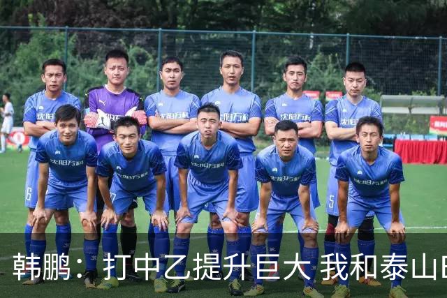 韩鹏：打中乙提升巨大 我和泰山B队球员共同成长